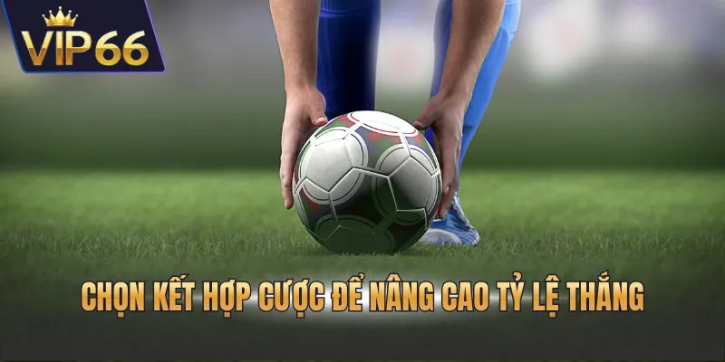 Chọn kết hợp cược để nâng cao tỷ lệ thắng