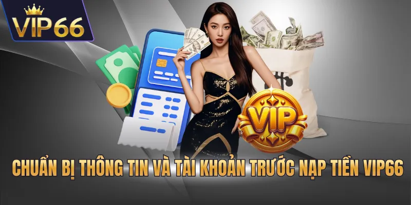  Chuẩn bị thông tin và tài khoản trước nạp tiền VIP66