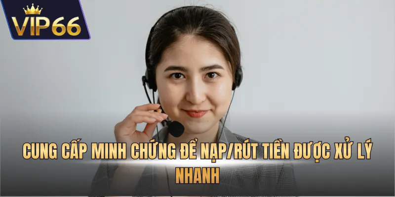 Cung cấp minh chứng để nạp/rút tiền được xử lý nhanh