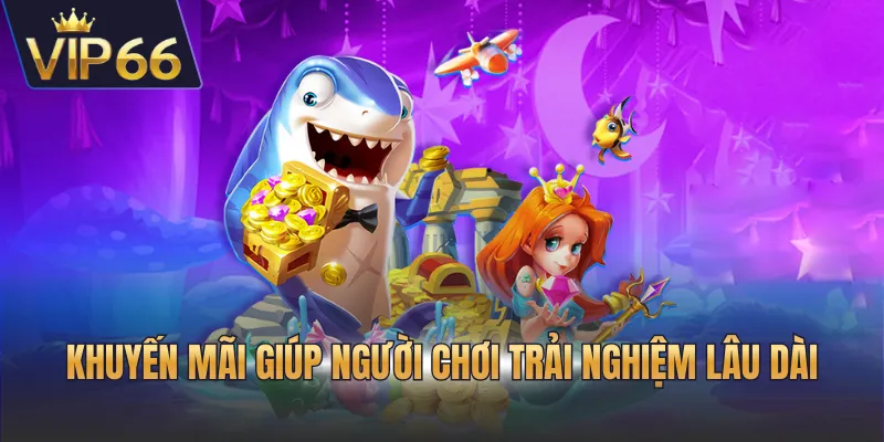 Khuyến mãi giúp người chơi trải nghiệm lâu dài