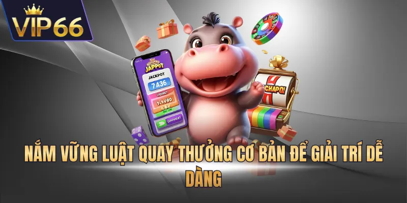 Nắm vững luật quay thưởng cơ bản để giải trí dễ dàng