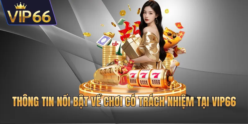 Thông tin nổi bật về chơi có trách nhiệm tại VIP66