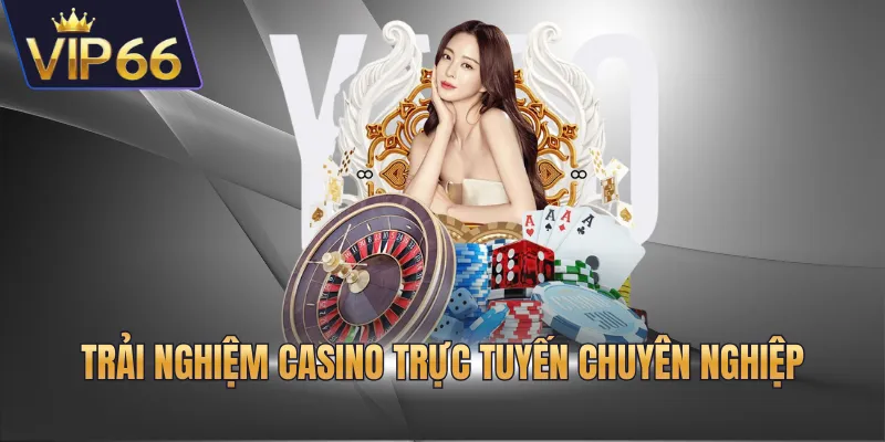 Trải nghiệm casino trực tuyến chuyên nghiệp